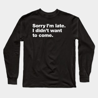 Sorry I'm late. I didn't want to come. Long Sleeve T-Shirt